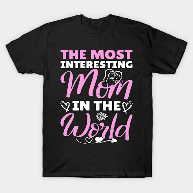 The Most Interesting Mom In The World I Mom T-Shirt by Shirtjaeger